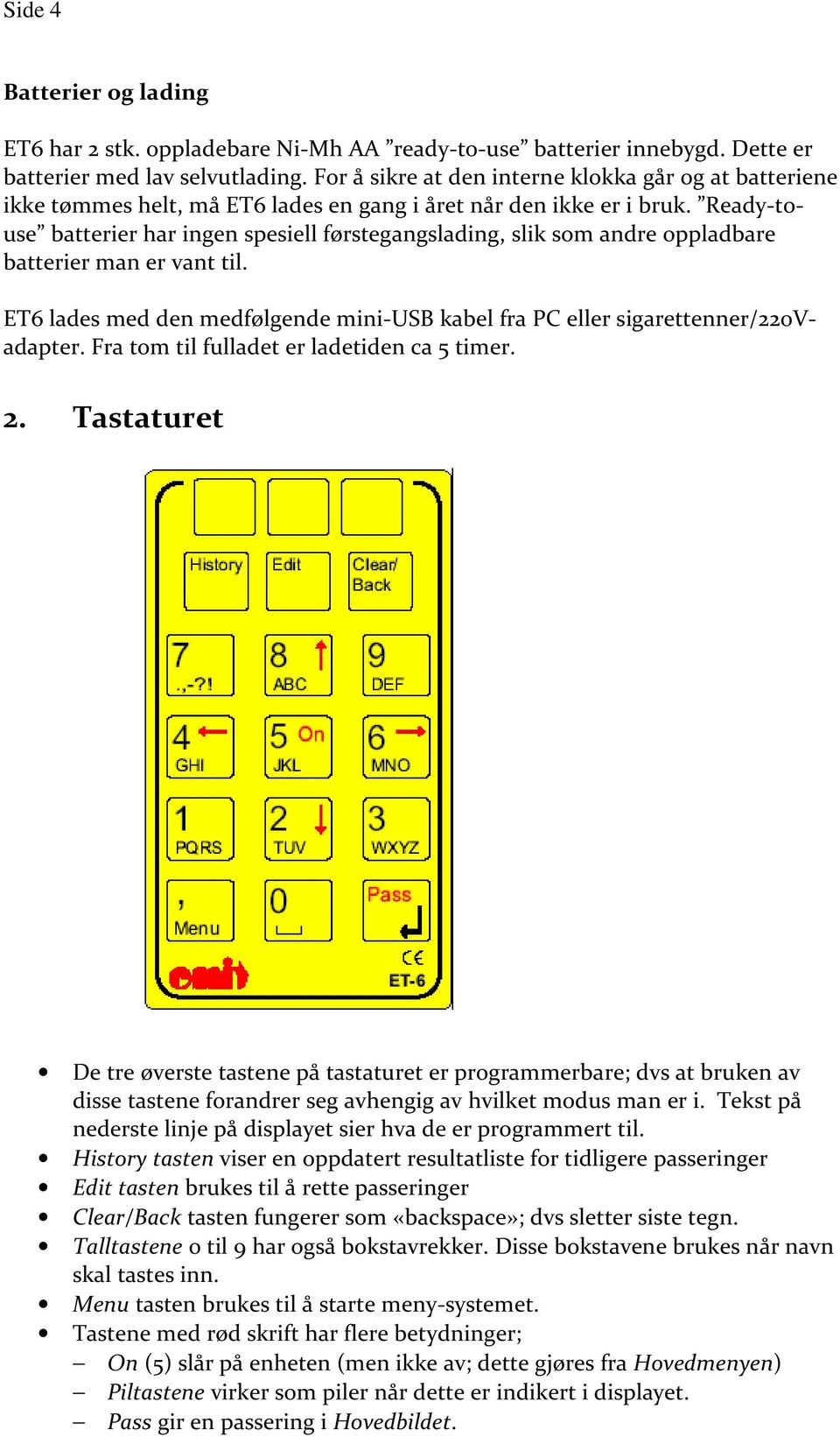 Ready-touse batterier har ingen spesiell førstegangslading, slik som andre oppladbare batterier man er vant til. ET6 lades med den medfølgende mini-usb kabel fra PC eller sigarettenner/220vadapter.