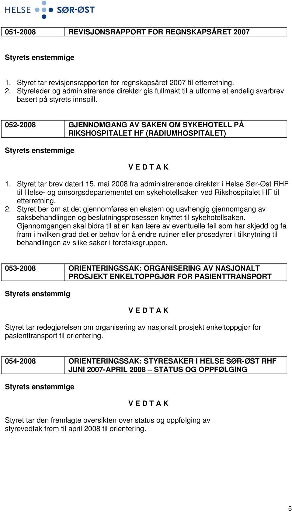 mai 2008 fra administrerende direktør i Helse Sør-Øst RHF til Helse- og omsorgsdepartementet om sykehotellsaken ved Rikshospitalet HF til etterretning. 2. Styret ber om at det gjennomføres en ekstern og uavhengig gjennomgang av saksbehandlingen og beslutningsprosessen knyttet til sykehotellsaken.