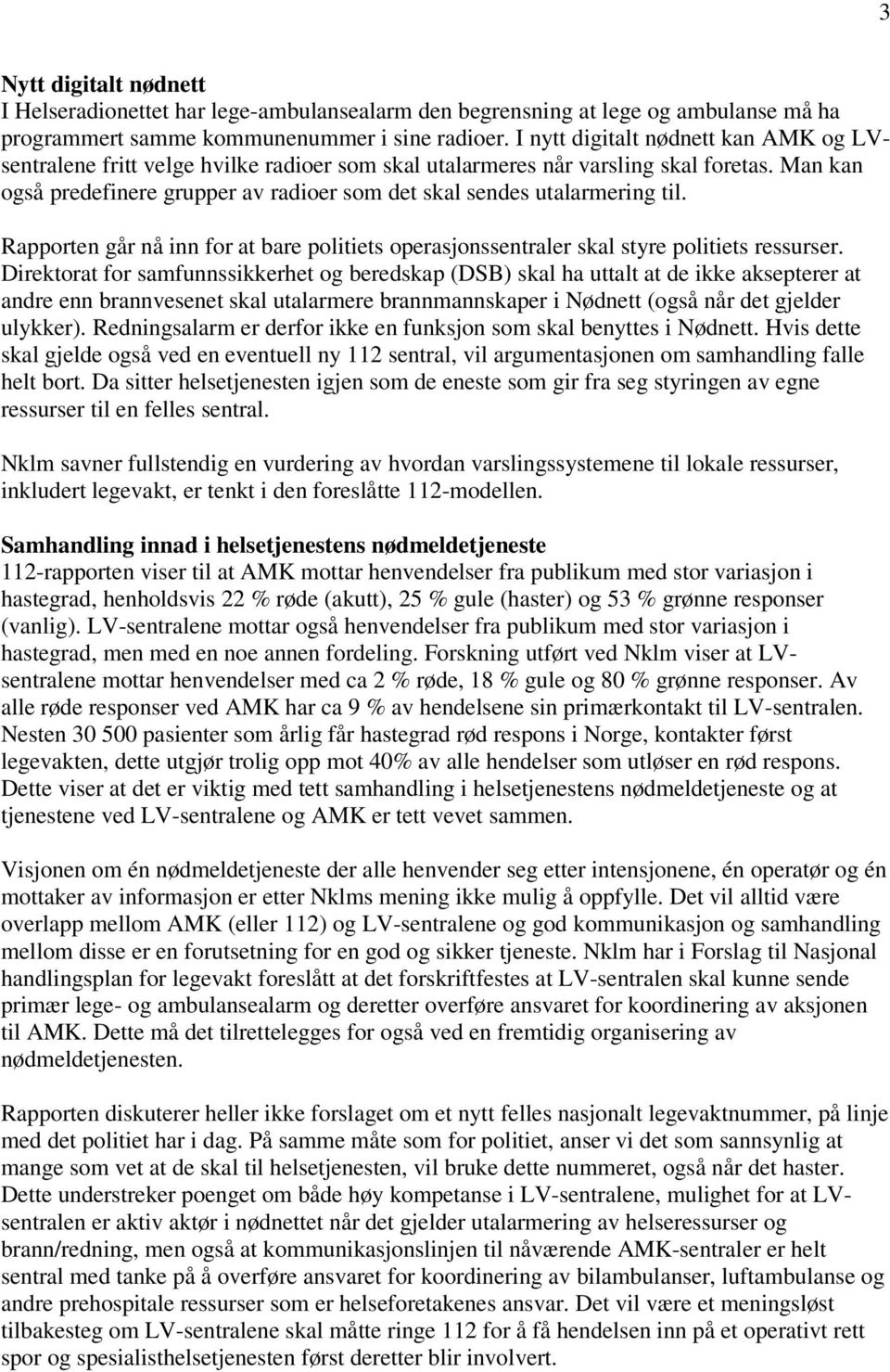 Man kan også predefinere grupper av radioer som det skal sendes utalarmering til. Rapporten går nå inn for at bare politiets operasjonssentraler skal styre politiets ressurser.