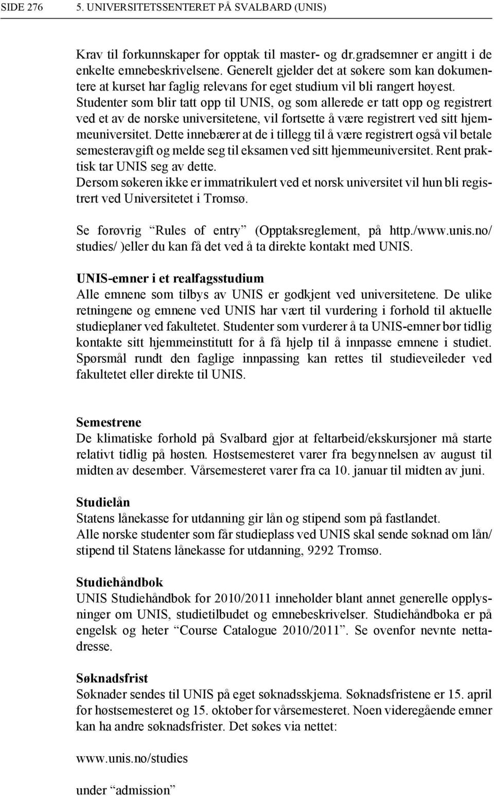 Studenter som blir tatt opp til UNIS, og som allerede er tatt opp og registrert ved et av de norske universitetene, vil tsette å være registrert ved sitt hjemmeuniversitet.