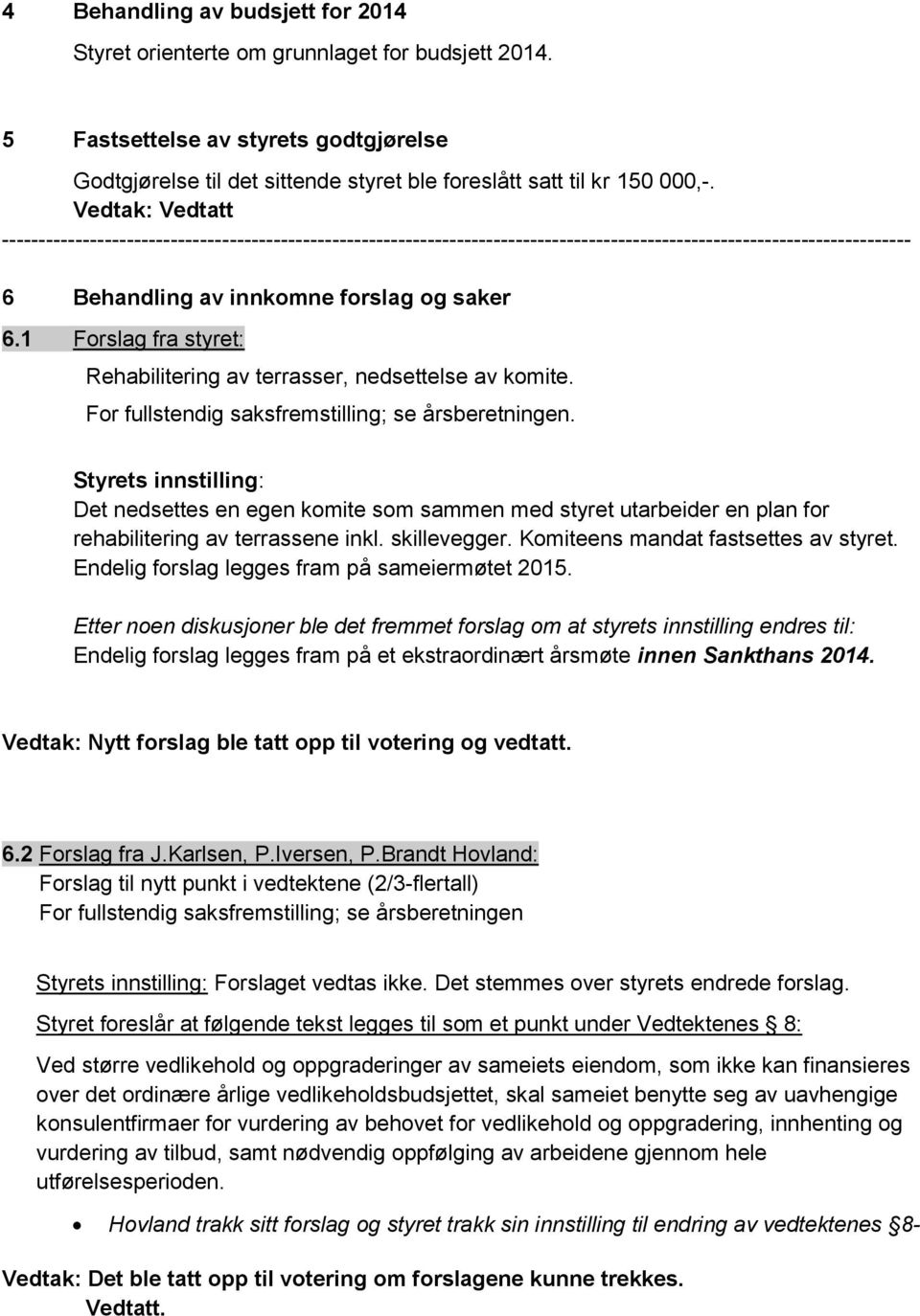 1 Forslag fra styret: Rehabilitering av terrasser, nedsettelse av komite. For fullstendig saksfremstilling; se årsberetningen.