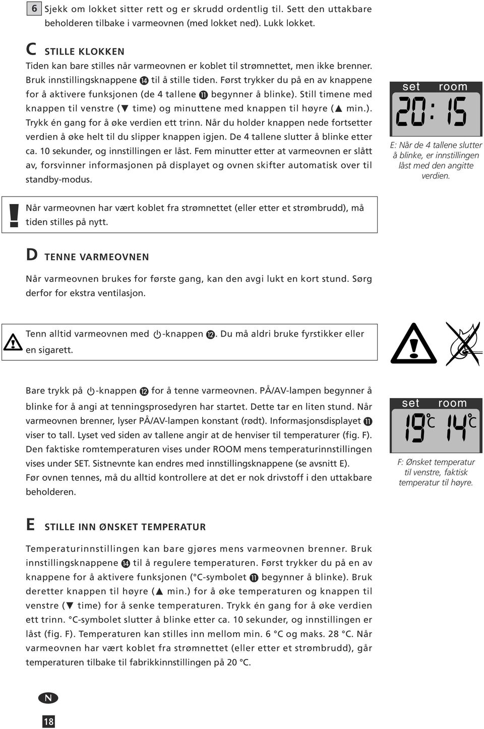 Først trykker du på en av knappene for å aktivere funksjonen (de 4 tallene begynner å blinke). Still timene med knappen til venstre ( time) og minuttene med knappen til høyre ( min.). Trykk én gang for å øke verdien ett trinn.