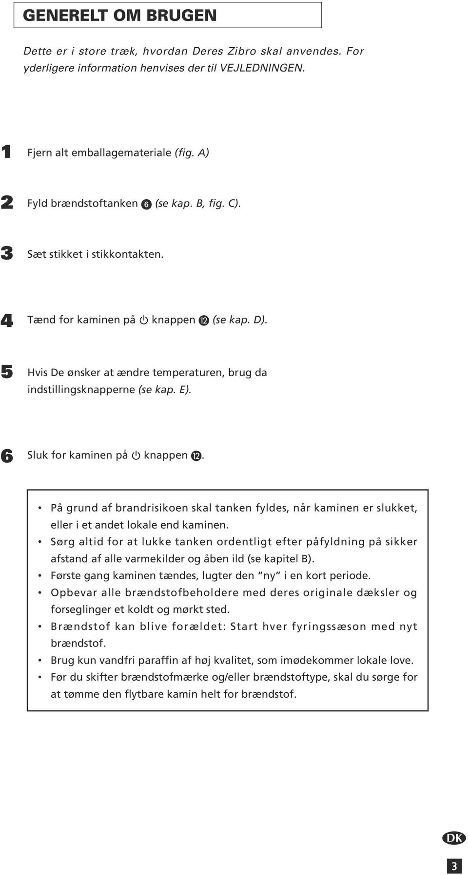 E). 6 Sluk for kaminen på knappen. På grund af brandrisikoen skal tanken fyldes, når kaminen er slukket, eller i et andet lokale end kaminen.