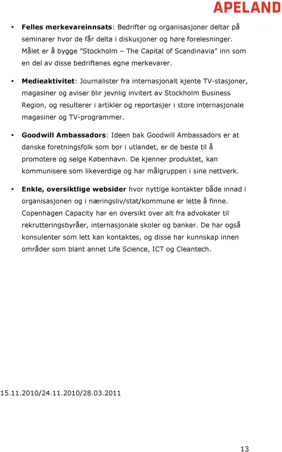 Medieaktivitet: Journalister fra internasjonalt kjente TV-stasjoner, magasiner og aviser blir jevnlig invitert av Stockholm Business Region, og resulterer i artikler og reportasjer i store