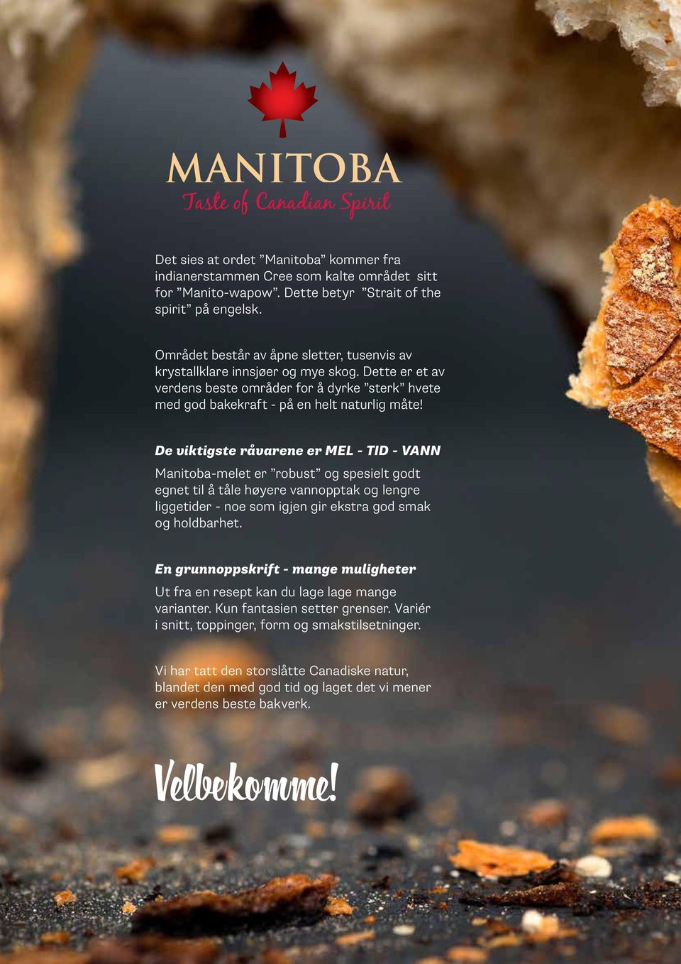 Canadian Spirit De viktigste råvarene er MEL - TID - VANN Manitoba-melet er robust og spesielt godt egnet til å tåle høyere vannopptak og lengre liggetider - noe som igjen gir ekstra god smak og