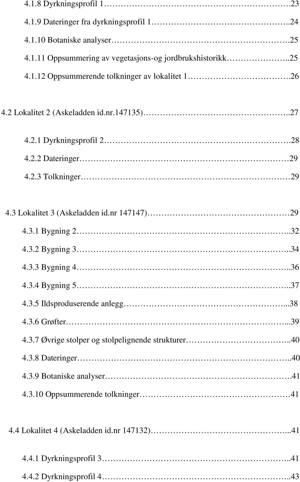 .34 4.3.3 Bygning 4..36 4.3.4 Bygning 5..37 4.3.5 Ildsproduserende anlegg...38 4.3.6 Grøfter...39 4.3.7 Øvrige stolper og stolpelignende strukturer..40 4.3.8 Dateringer..40 4.3.9 Botaniske analyser.