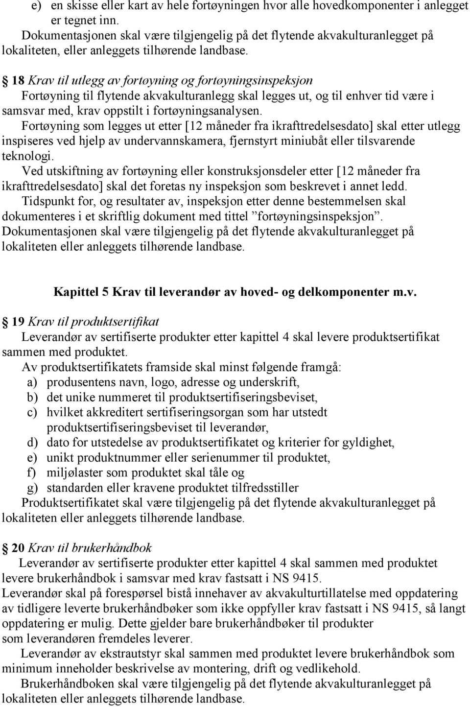 18 Krav til utlegg av fortøyning og fortøyningsinspeksjon Fortøyning til flytende akvakulturanlegg skal legges ut, og til enhver tid være i samsvar med, krav oppstilt i fortøyningsanalysen.