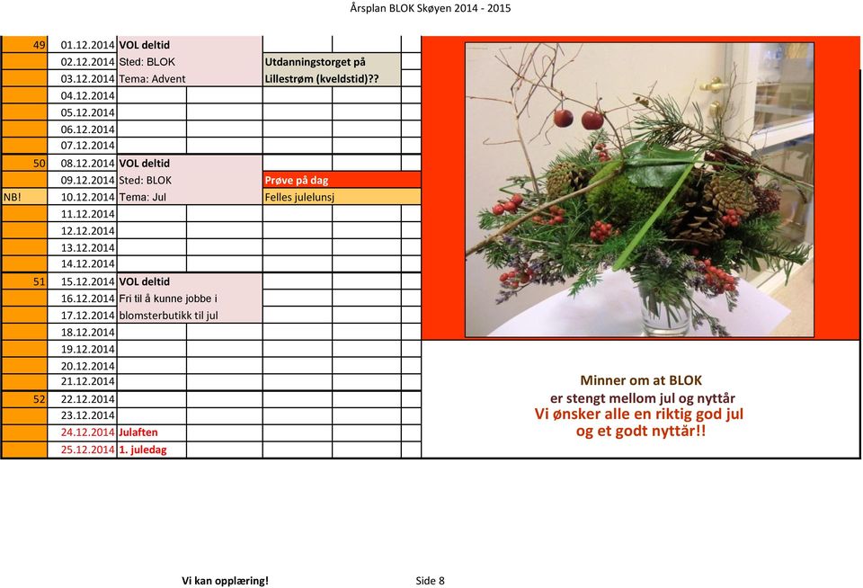 12.2014 Fri til å kunne jobbe i 17.12.2014 blomsterbutikk til jul 18.12.2014 19.12.2014 20.12.2014 21.12.2014 Minner om at BLOK 52 22.12.2014 er stengt mellom jul og nyttår 23.