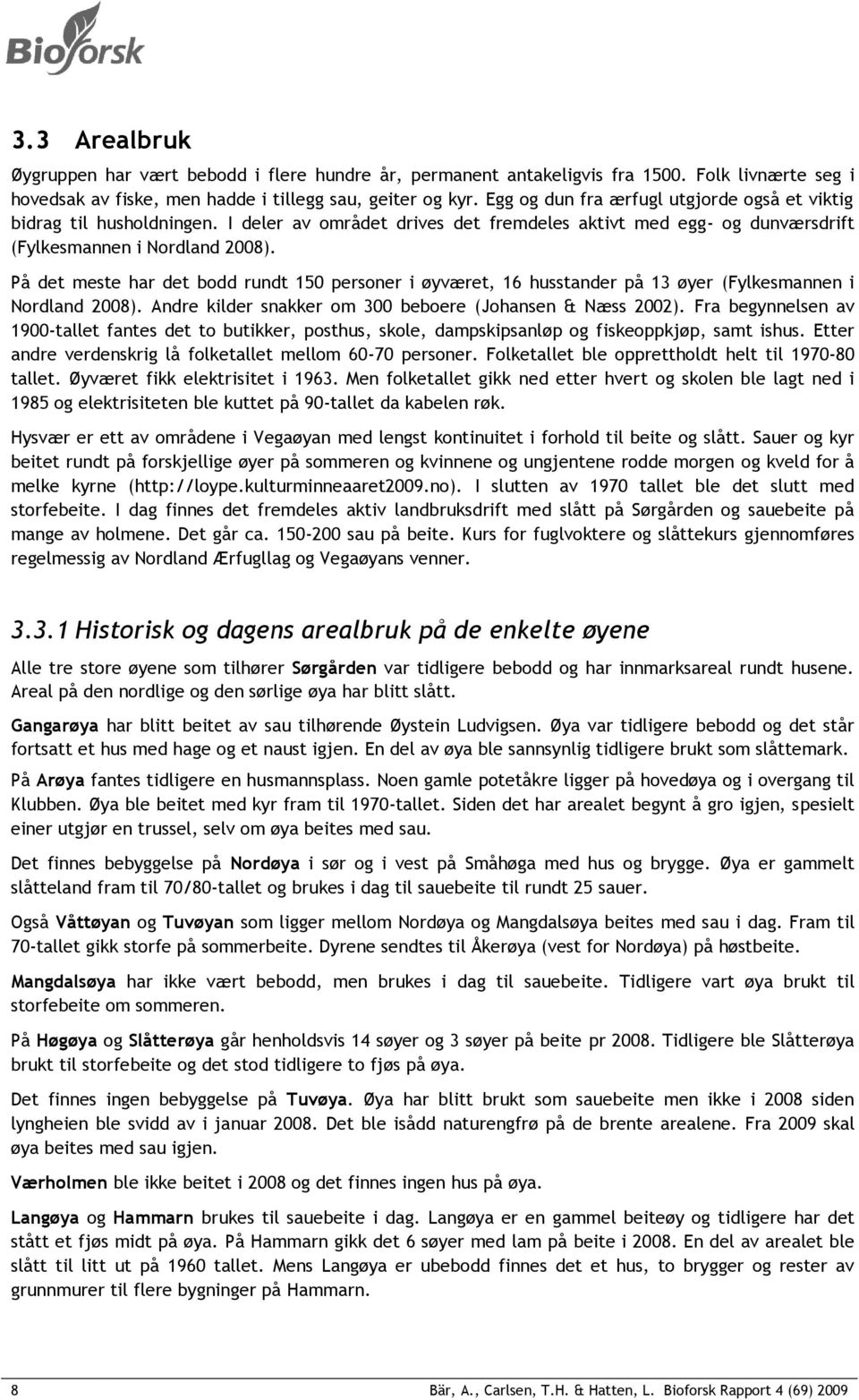 På det meste har det bodd rundt 150 personer i øyværet, 16 husstander på 13 øyer (Fylkesmannen i Nordland 2008). Andre kilder snakker om 300 beboere (Johansen & Næss 2002).