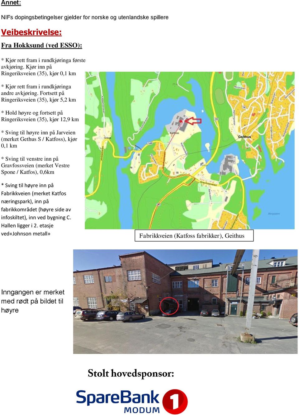 Fortsett på Ringeriksveien (35), kjør 5,2 km * Hold høyre og fortsett på Ringeriksveien (35), kjør 12,9 km * Sving til høyre inn på Jarveien (merket Gethus S / Katfoss), kjør 0,1 km * Sving til