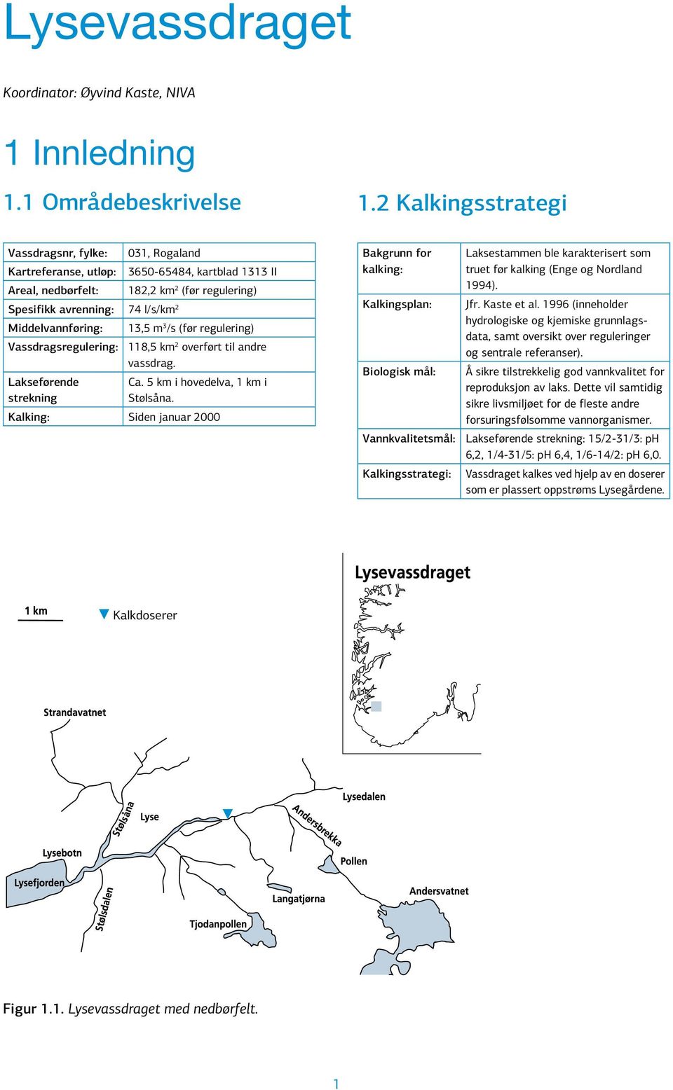 3650-65484, kartblad 1313 II 182,2 km 2 (før regulering) 13,5 m 3 /s (før regulering) 118,5 km 2 overført til andre vassdrag. Ca. 5 km i hovedelva, 1 km i Stølsåna.