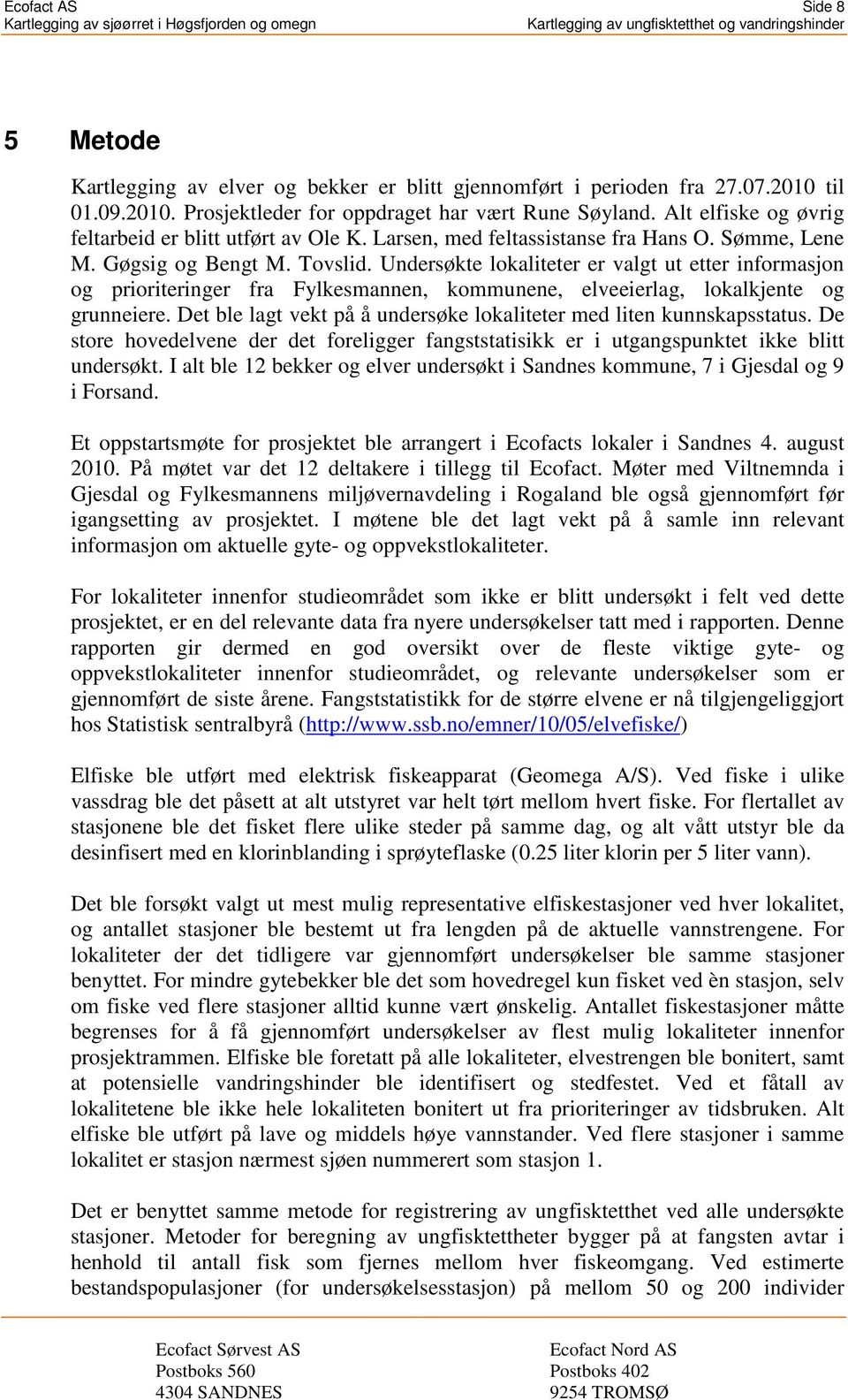 Undersøkte lokaliteter er valgt ut etter informasjon og prioriteringer fra Fylkesmannen, kommunene, elveeierlag, lokalkjente og grunneiere.