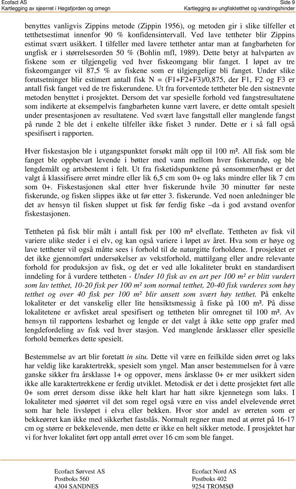 Dette betyr at halvparten av fiskene som er tilgjengelig ved hver fiskeomgang blir fanget. I løpet av tre fiskeomganger vil 87,5 % av fiskene som er tilgjengelige bli fanget.