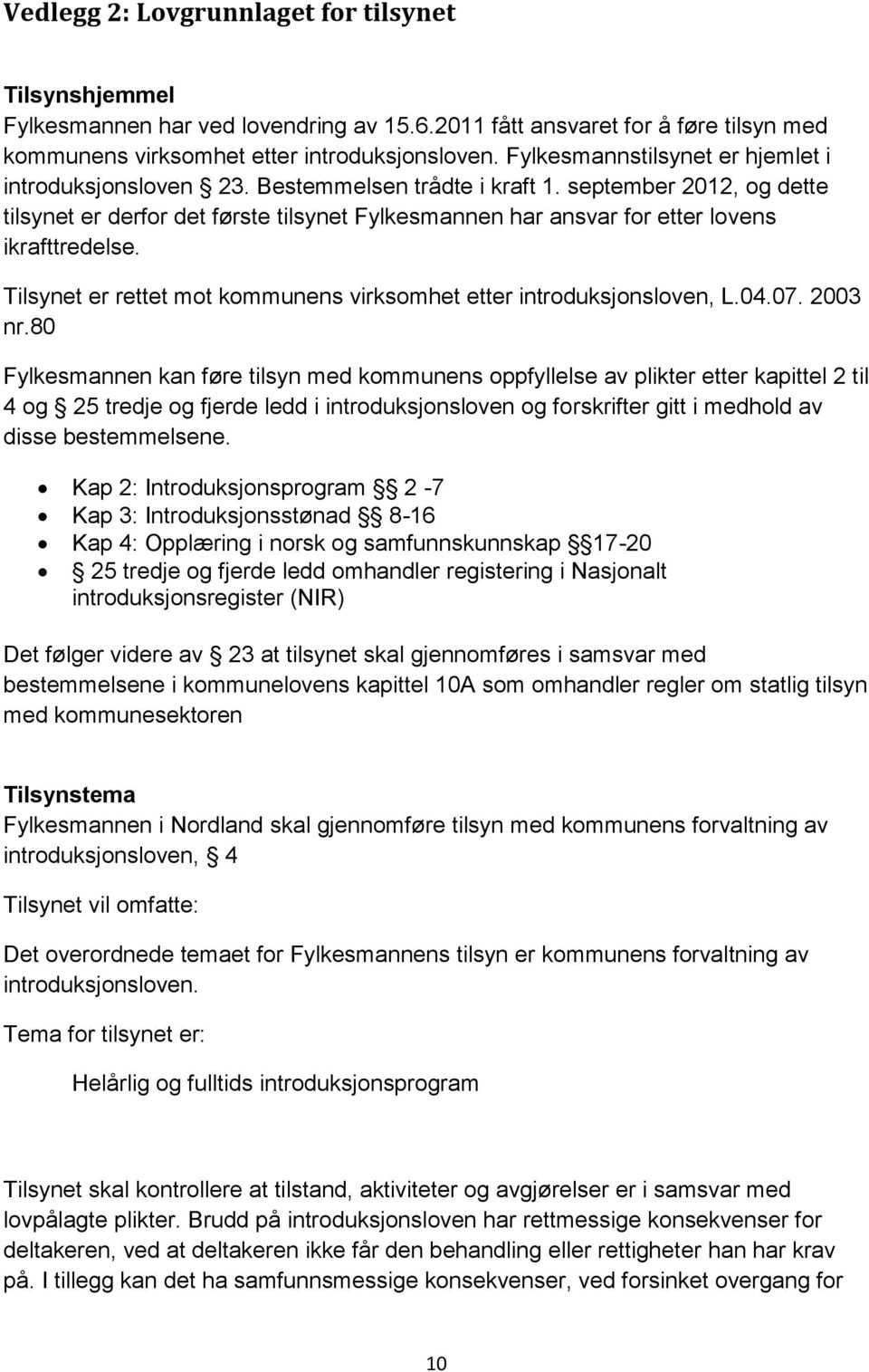 september 2012, og dette tilsynet er derfor det første tilsynet Fylkesmannen har ansvar for etter lovens ikrafttredelse. Tilsynet er rettet mot kommunens virksomhet etter introduksjonsloven, L.04.07.