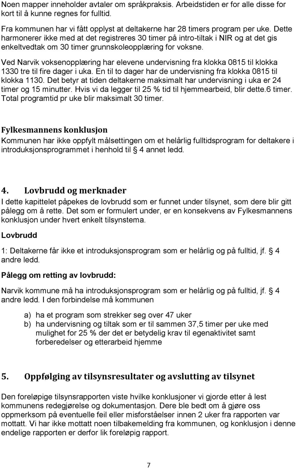 Ved Narvik voksenopplæring har elevene undervisning fra klokka 0815 til klokka 1330 tre til fire dager i uka. En til to dager har de undervisning fra klokka 0815 til klokka 1130.