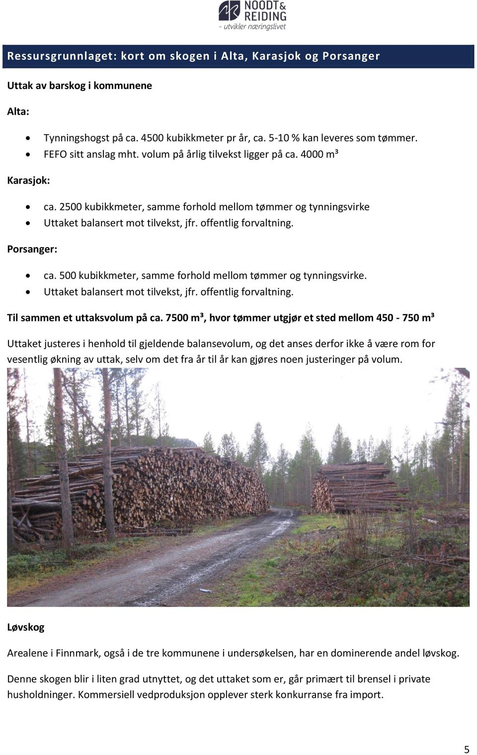 500 kubikkmeter, samme forhold mellom tømmer og tynningsvirke. Uttaket balansert mot tilvekst, jfr. offentlig forvaltning. Til sammen et uttaksvolum på ca.