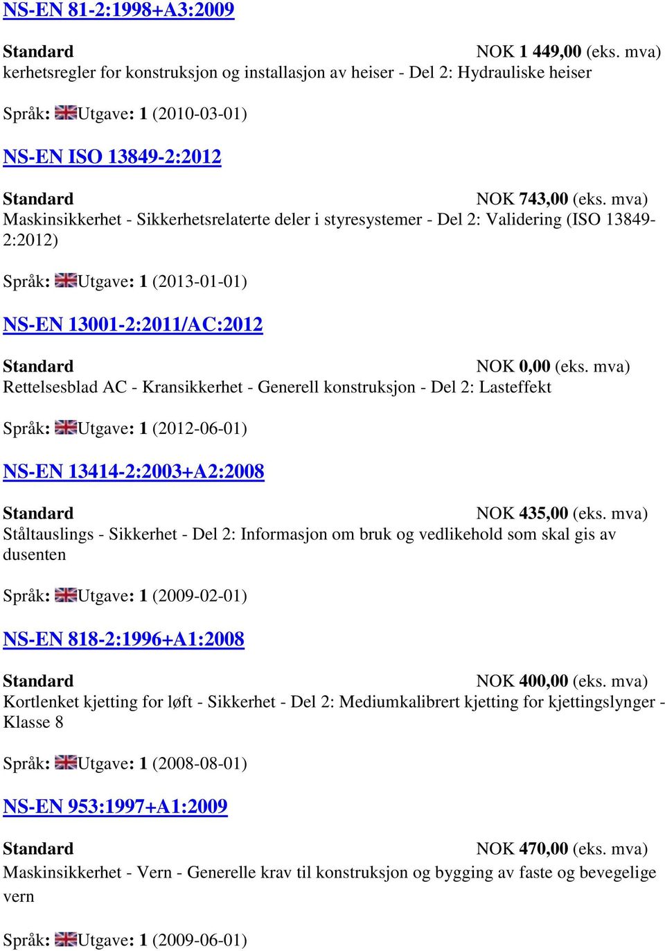 mva) Maskinsikkerhet - Sikkerhetsrelaterte deler i styresystemer - Del 2: Validering (ISO 13849-2:2012) Språk: Utgave: 1 (2013-01-01) NS-EN 13001-2:2011/AC:2012 Rettelsesblad AC - Kransikkerhet -