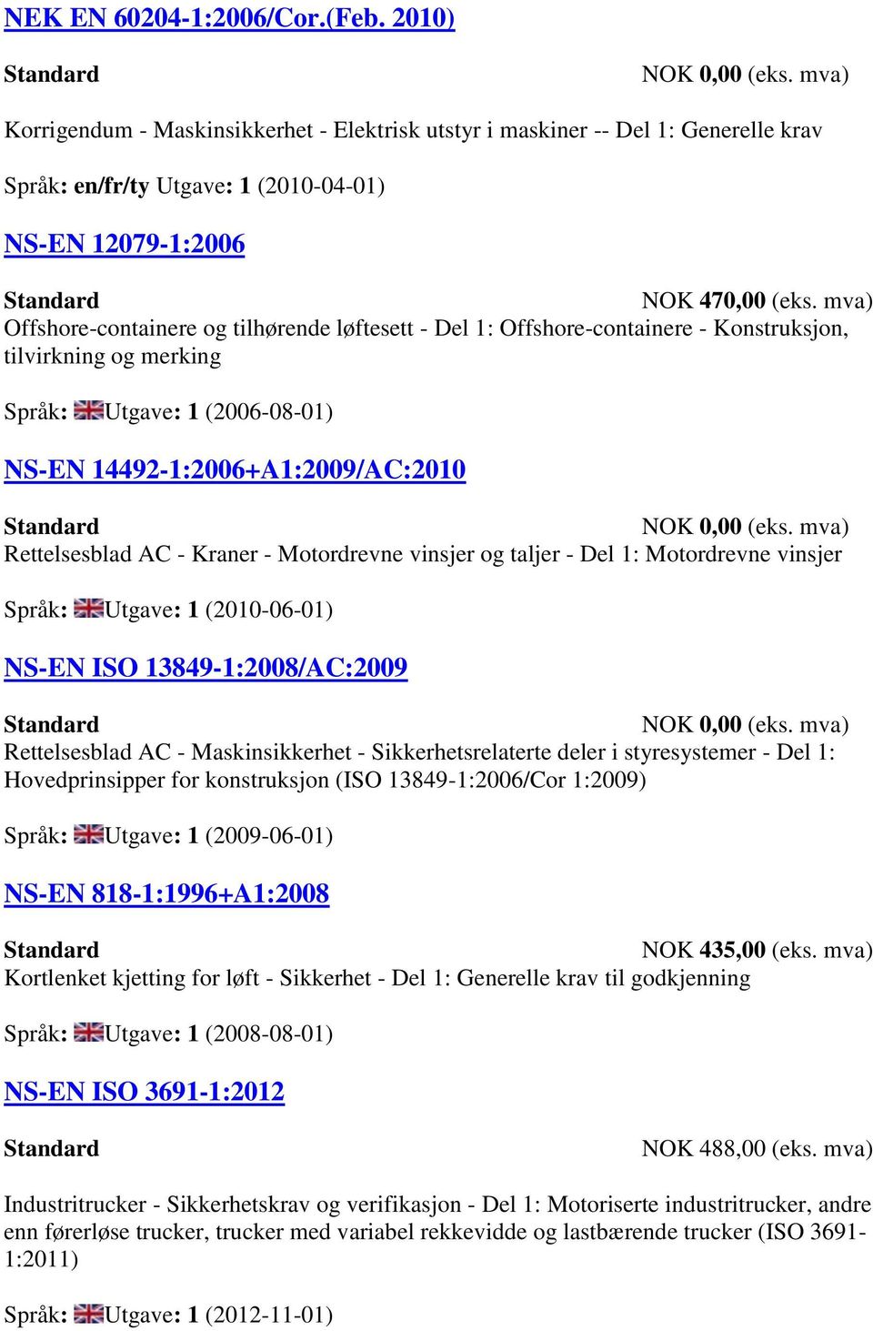 - Kraner - Motordrevne vinsjer og taljer - Del 1: Motordrevne vinsjer Språk: Utgave: 1 (2010-06-01) NS-EN ISO 13849-1:2008/AC:2009 Rettelsesblad AC - Maskinsikkerhet - Sikkerhetsrelaterte deler i