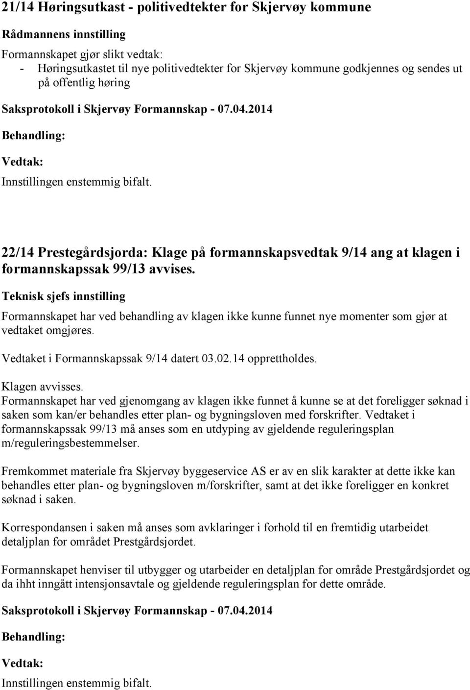 Teknisk sjefs innstilling Formannskapet har ved behandling av klagen ikke kunne funnet nye momenter som gjør at vedtaket omgjøres. Vedtaket i Formannskapssak 9/14 datert 03.02.14 opprettholdes.