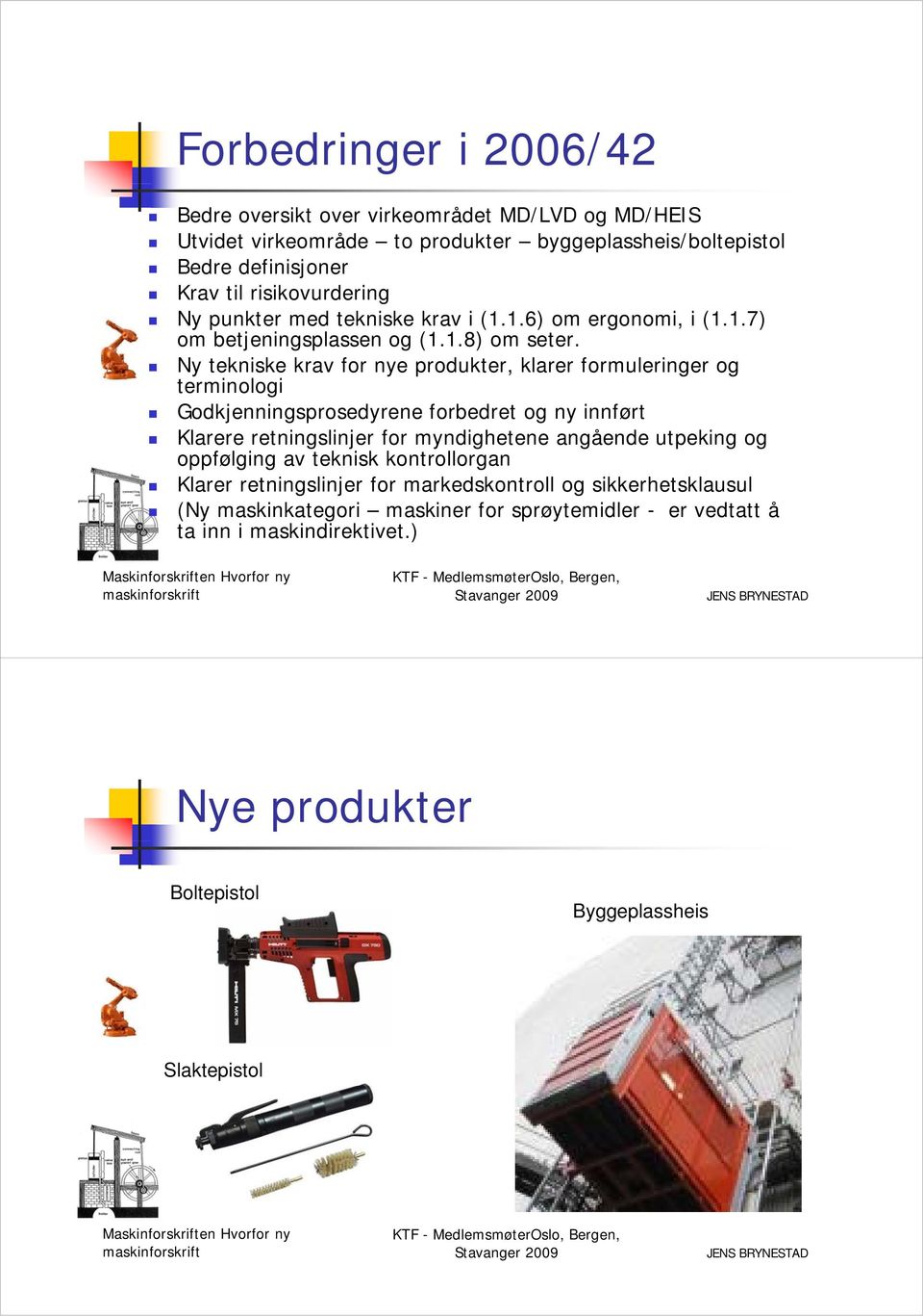 y tekniske krav for nye produkter, klarer formuleringer og terminologi Godkjenningsprosedyrene forbedret og ny innført Klarere retningslinjer for myndighetene angående