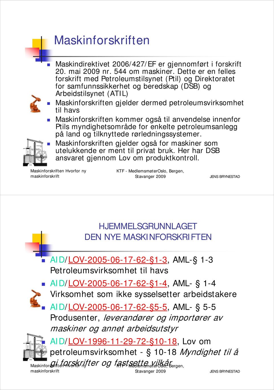 petroleumsvirksomhet til havs Maskinforskriften kommer også til anvendelse innenfor Ptils myndighetsområde for enkelte petroleumsanlegg på land og tilknyttede rørledningssystemer.