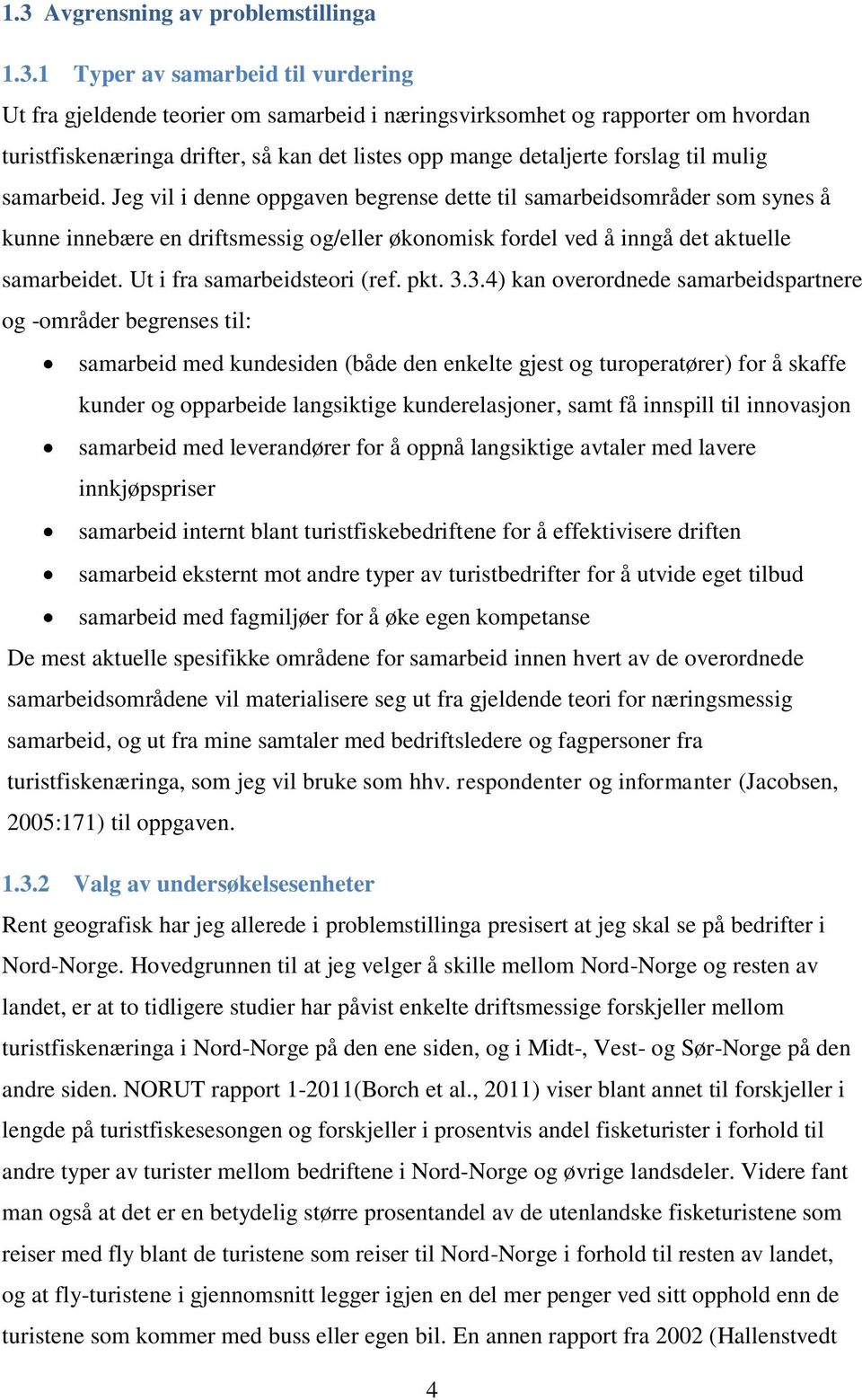 Jeg vil i denne oppgaven begrense dette til samarbeidsområder som synes å kunne innebære en driftsmessig og/eller økonomisk fordel ved å inngå det aktuelle samarbeidet. Ut i fra samarbeidsteori (ref.