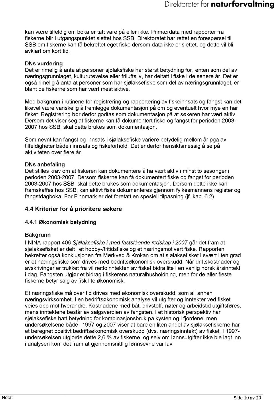 DNs vurdering Det er rimelig å anta at personer sjølaksfiske har størst betydning for, enten som del av næringsgrunnlaget, kulturutøvelse eller friluftsliv, har deltatt i fiske i de senere år.