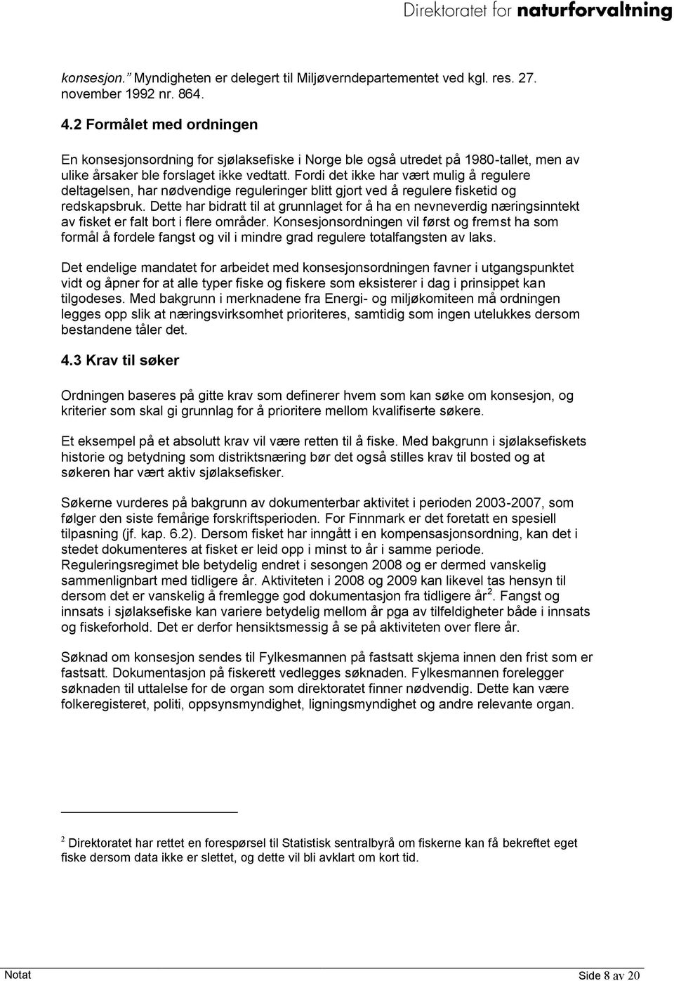 Fordi det ikke har vært mulig å regulere deltagelsen, har nødvendige reguleringer blitt gjort ved å regulere fisketid og redskapsbruk.