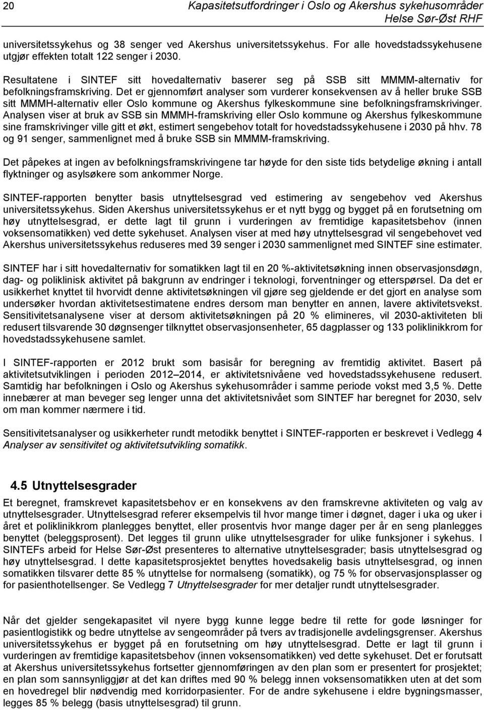 Det er gjennomført analyser som vurderer konsekvensen av å heller bruke SSB sitt MMMH-alternativ eller Oslo kommune og Akershus fylkeskommune sine befolkningsframskrivinger.