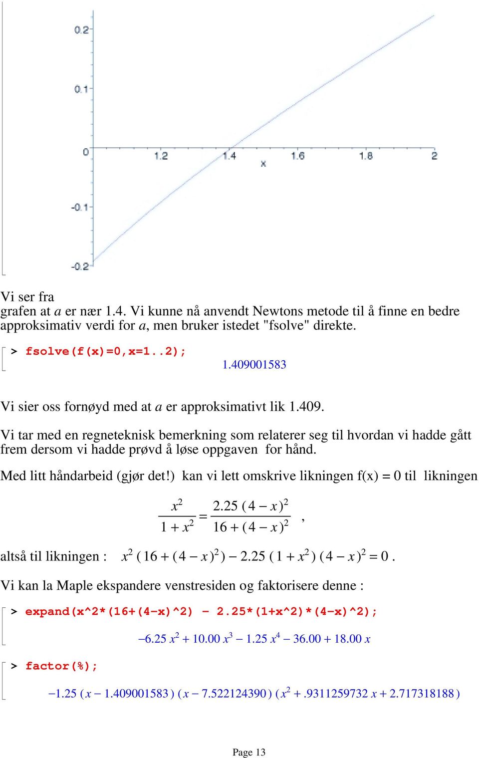 Med litt håndarbeid (gjør det!) kan vi lett omskrive likningen f(x) = 0 til likningen x 2 2.25 ( 4 x) 2 = 1 + x 2 16 + ( 4 x ), 2 altså til likningen : x 2 ( 16 + ( 4 x ) 2 ) 2.