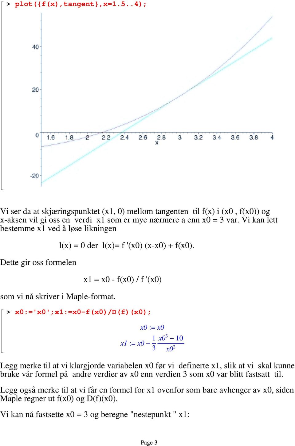 x1 = x0 - f(x0) / f '(x0) > x0:='x0';x1:=x0-f(x0)/d(f)(x0); x0 := x0 1 x1 := x0 3 x0 3 10 Legg merke til at vi klargjorde variabelen x0 før vi definerte x1, slik at vi skal kunne bruke vår