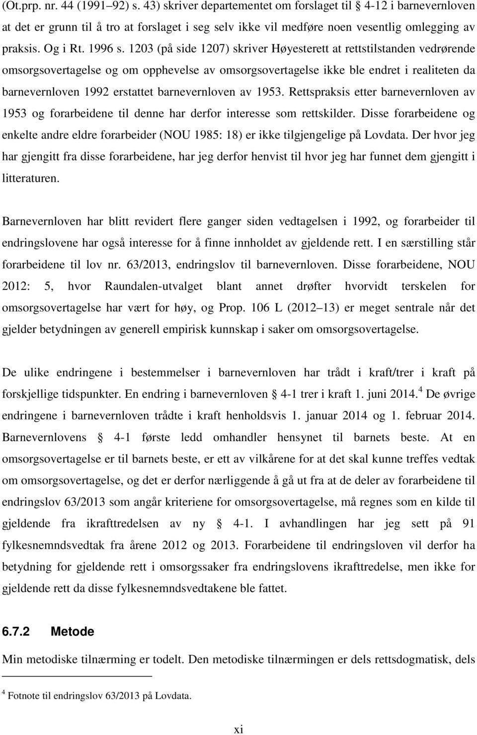 1203 (på side 1207) skriver Høyesterett at rettstilstanden vedrørende omsorgsovertagelse og om opphevelse av omsorgsovertagelse ikke ble endret i realiteten da barnevernloven 1992 erstattet