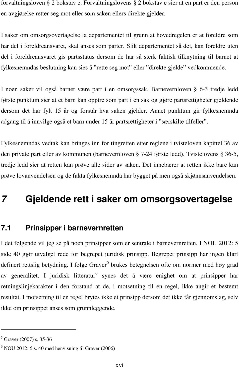 Slik departementet så det, kan foreldre uten del i foreldreansvaret gis partsstatus dersom de har så sterk faktisk tilknytning til barnet at fylkesnemndas beslutning kan sies å rette seg mot eller