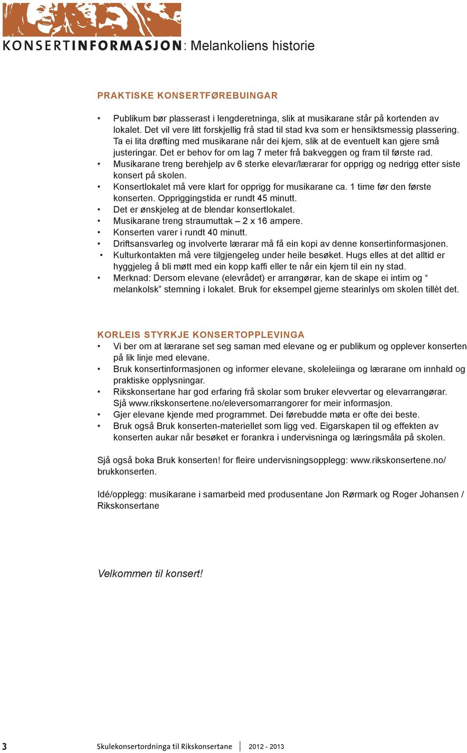 Det er behov for om lag 7 meter frå bakveggen og fram til første rad. Musikarane treng berehjelp av 6 sterke elevar/lærarar for opprigg og nedrigg etter siste konsert på skolen.