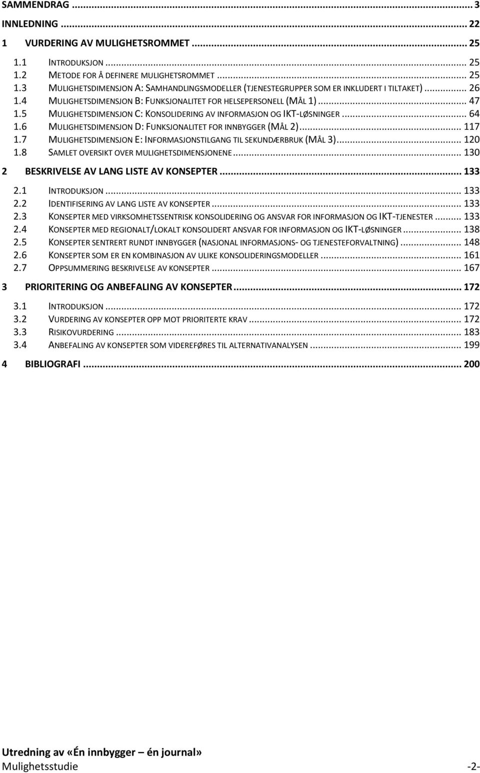 6 MULIGHETSDIMENSJON D: FUNKSJONALITET FOR INNBYGGER (MÅL 2)... 117 1.7 MULIGHETSDIMENSJON E: INFORMASJONSTILGANG TIL SEKUNDÆRBRUK (MÅL 3)... 120 1.8 SAMLET OVERSIKT OVER MULIGHETSDIMENSJONENE.