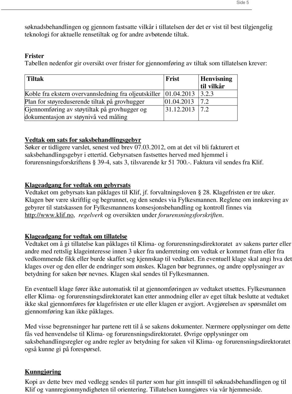 2013 3.2.3 Plan for støyreduserende tiltak på grovhugger 01.04.2013 7.2 Gjennomføring av støytiltak på grovhugger og 31.12.2013 7.2 dokumentasjon av støynivå ved måling Vedtak om sats for saksbehandlingsgebyr Søker er tidligere varslet, senest ved brev 07.