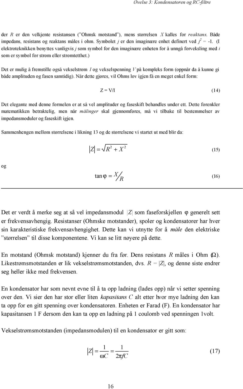 ) Det er mulig å fremstille også vekselstrøm I og vekselspenning på kompleks form (oppnår da å kunne gi både amplituden og fasen samtidig).