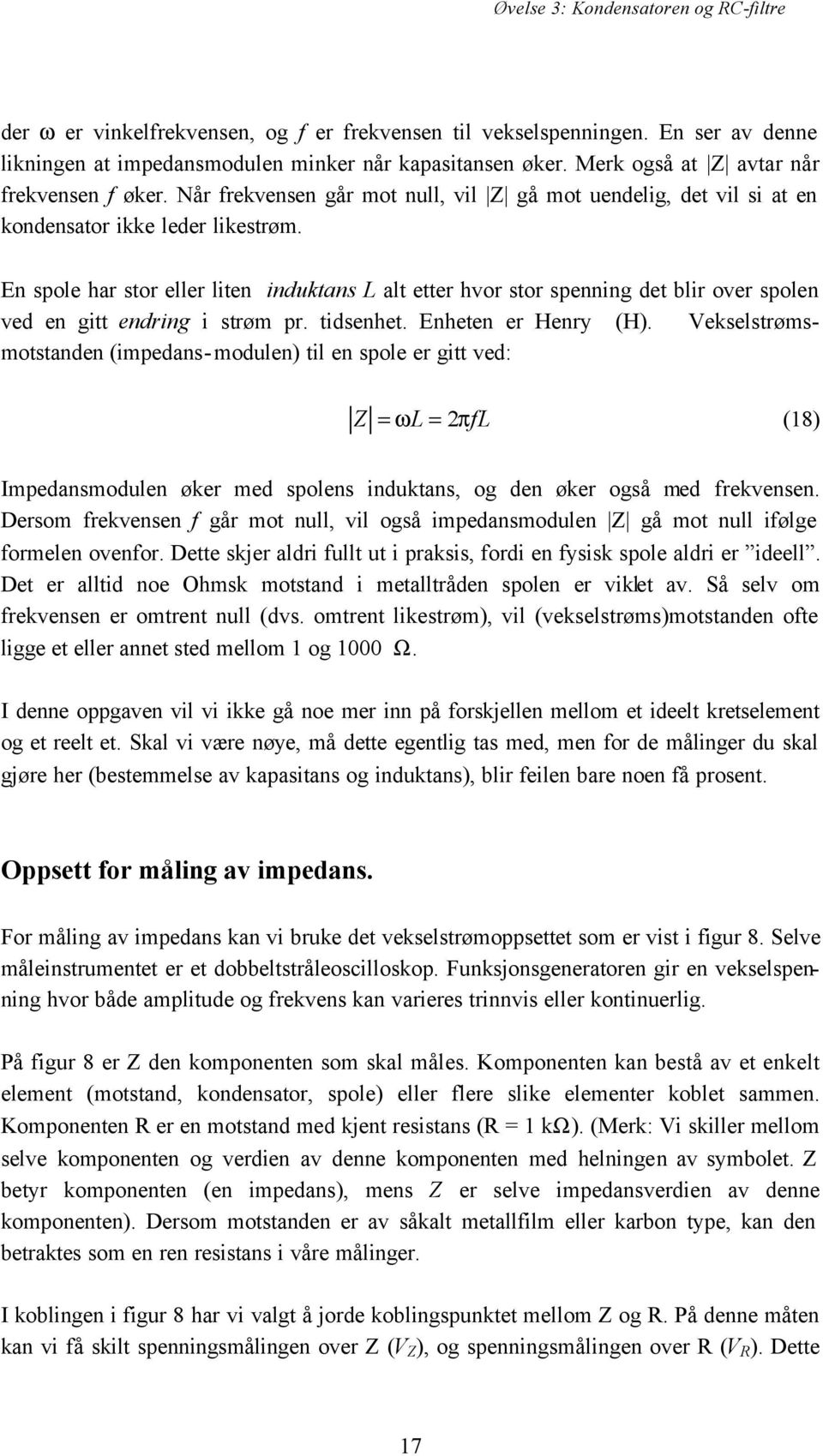 En spole har stor eller liten induktans L alt etter hvor stor spenning det blir over spolen ved en gitt endring i strøm pr. tidsenhet. Enheten er Henry (H).