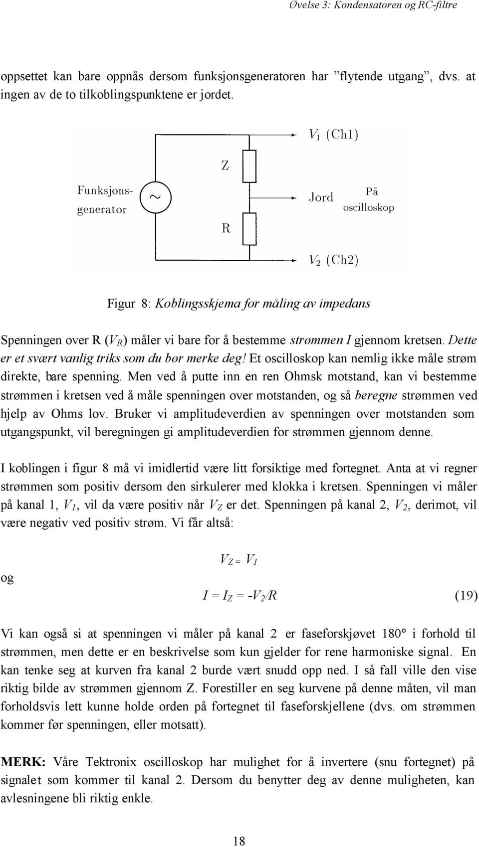 Et oscilloskop kan nemlig ikke måle strøm direkte, bare spenning.