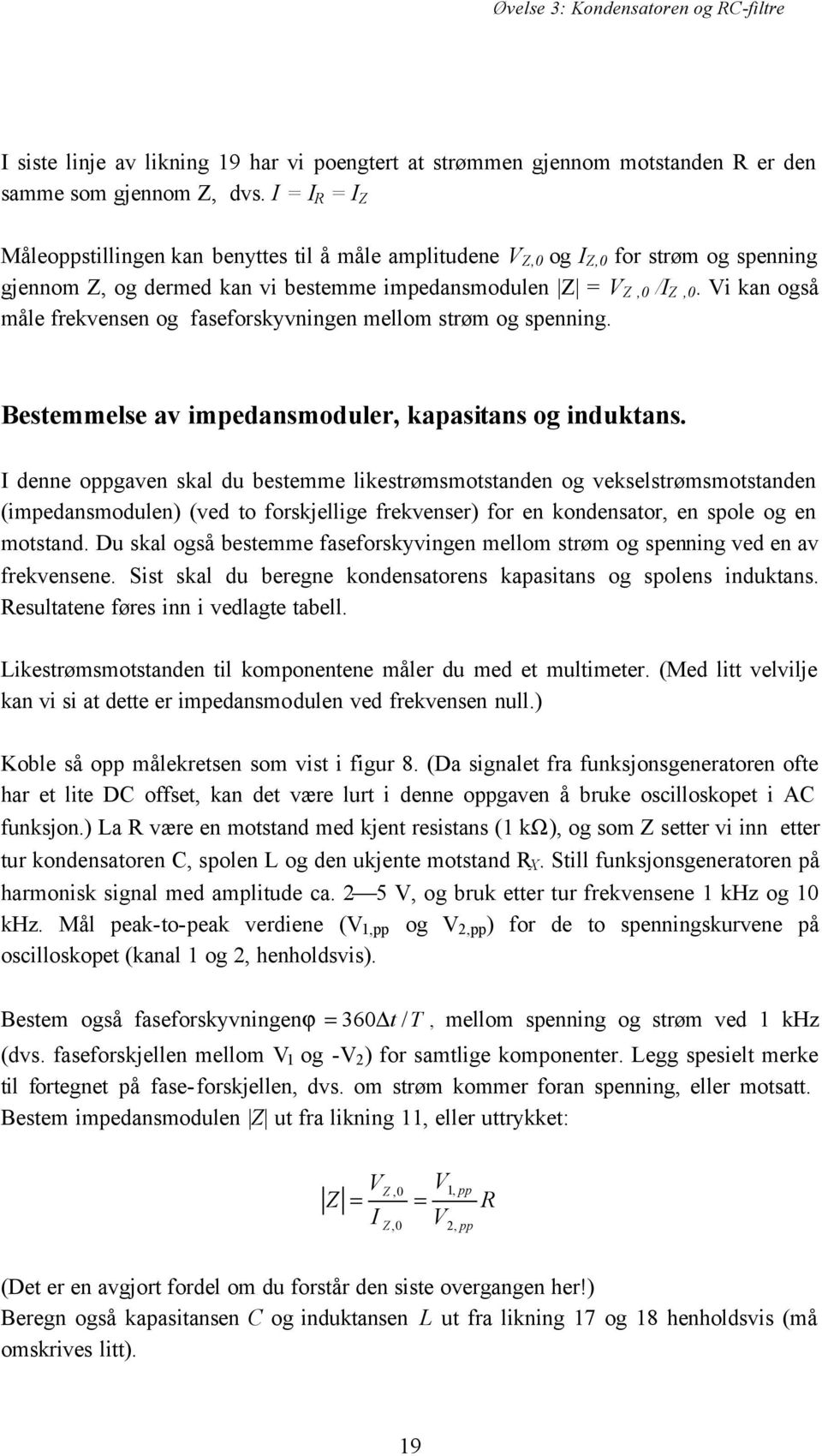 i kan også måle frekvensen og faseforskyvningen mellom strøm og spenning. Bestemmelse av impedansmoduler, kapasitans og induktans.