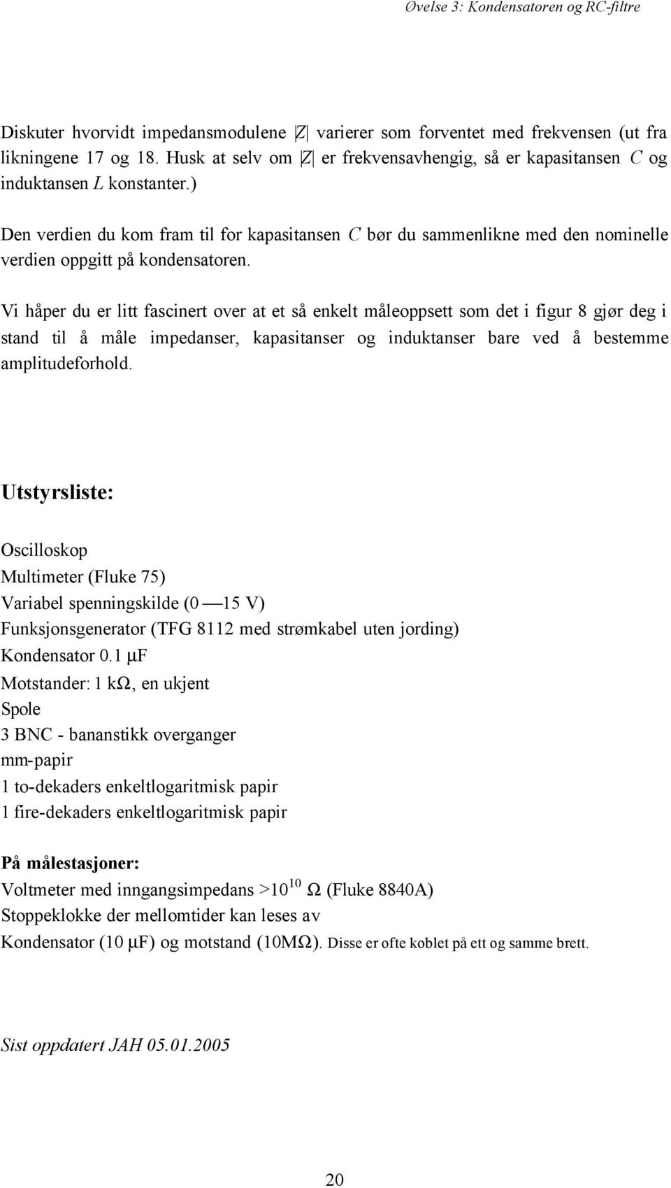 i håper du er litt fascinert over at et så enkelt måleoppsett som det i figur 8 gjør deg i stand til å måle impedanser, kapasitanser og induktanser bare ved å bestemme amplitudeforhold.