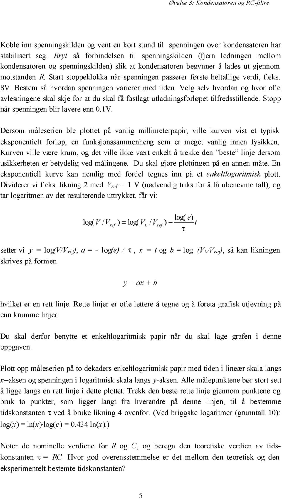 Start stoppeklokka når spenningen passerer første heltallige verdi, f.eks. 8. Bestem så hvordan spenningen varierer med tiden.