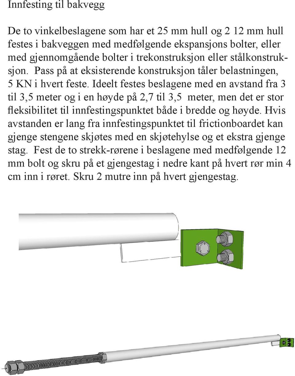 Ideelt festes beslagene med en avstand fra 3 til 3,5 meter og i en høyde på 2,7 til 3,5 meter, men det er stor fleksibilitet til innfestingspunktet både i bredde og høyde.