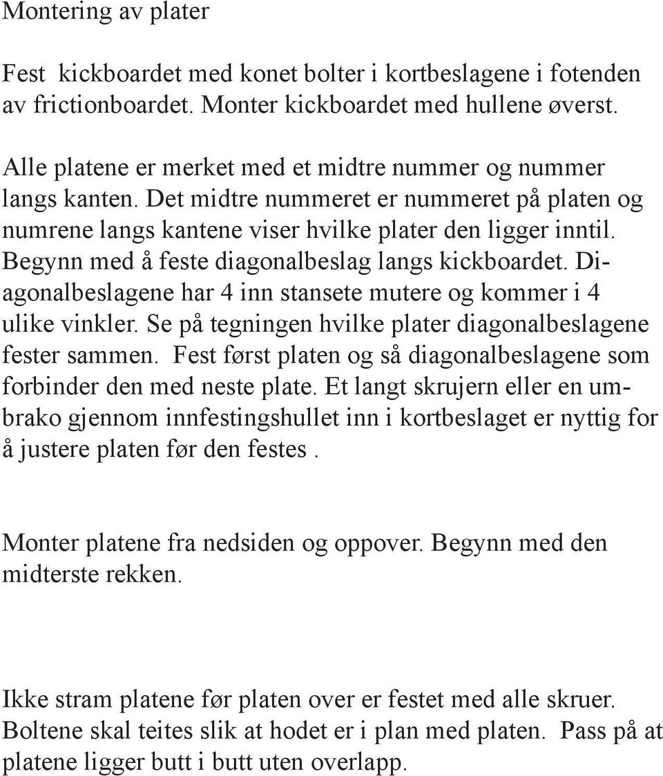 Begynn med å feste diagonalbeslag langs kickboardet. Diagonalbeslagene har 4 inn stansete mutere og kommer i 4 ulike vinkler. Se på tegningen hvilke plater diagonalbeslagene fester sammen.