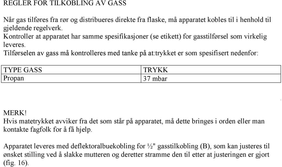 Tilførselen av gass må kontrolleres med tanke på at: trykket er som spesifisert nedenfor: TYPE GASS Propan TRYKK 37 mbar MERK!