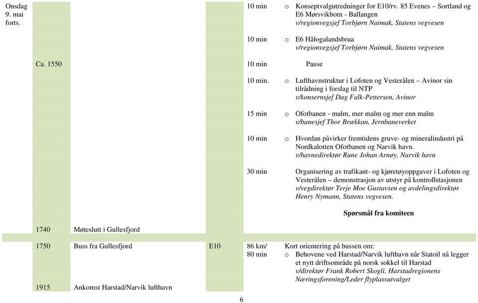 o Lufthavnstruktur i Lofoten og Vesterålen Avinor sin tilrådning i forslag til NTP v/konsernsjef Dag Falk-Pettersen, Avinor 15 min o Ofotbanen - malm, mer malm og mer enn malm v/banesjef Thor
