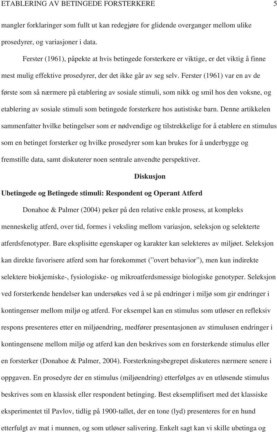 Ferster (1961) var en av de første som så nærmere på etablering av sosiale stimuli, som nikk og smil hos den voksne, og etablering av sosiale stimuli som betingede forsterkere hos autistiske barn.