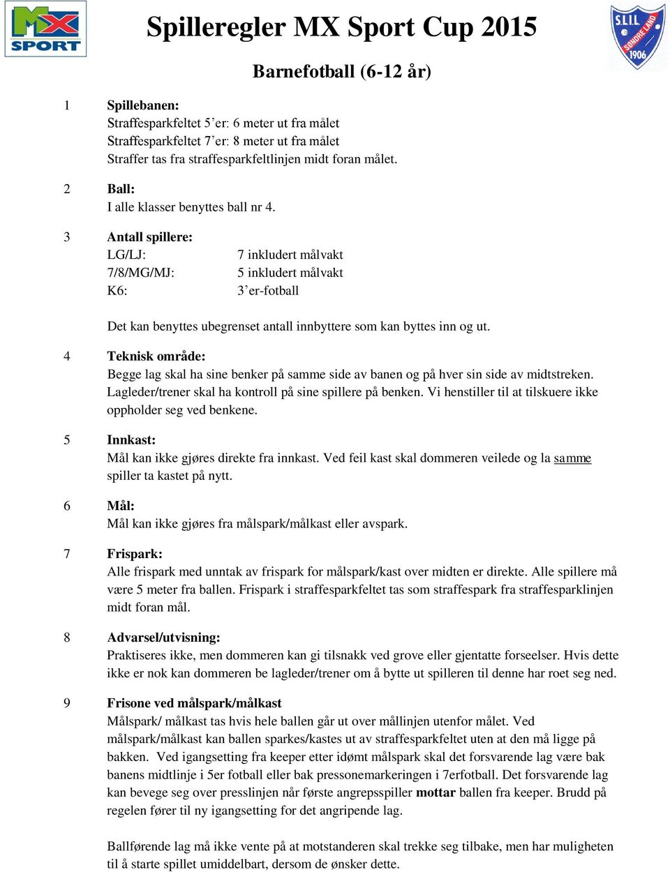 3 Antall spillere: LG/LJ: 7 inkludert målvakt 7/8/MG/MJ: 5 inkludert målvakt K6: 3 er-fotball Det kan benyttes ubegrenset antall innbyttere som kan byttes inn og ut.