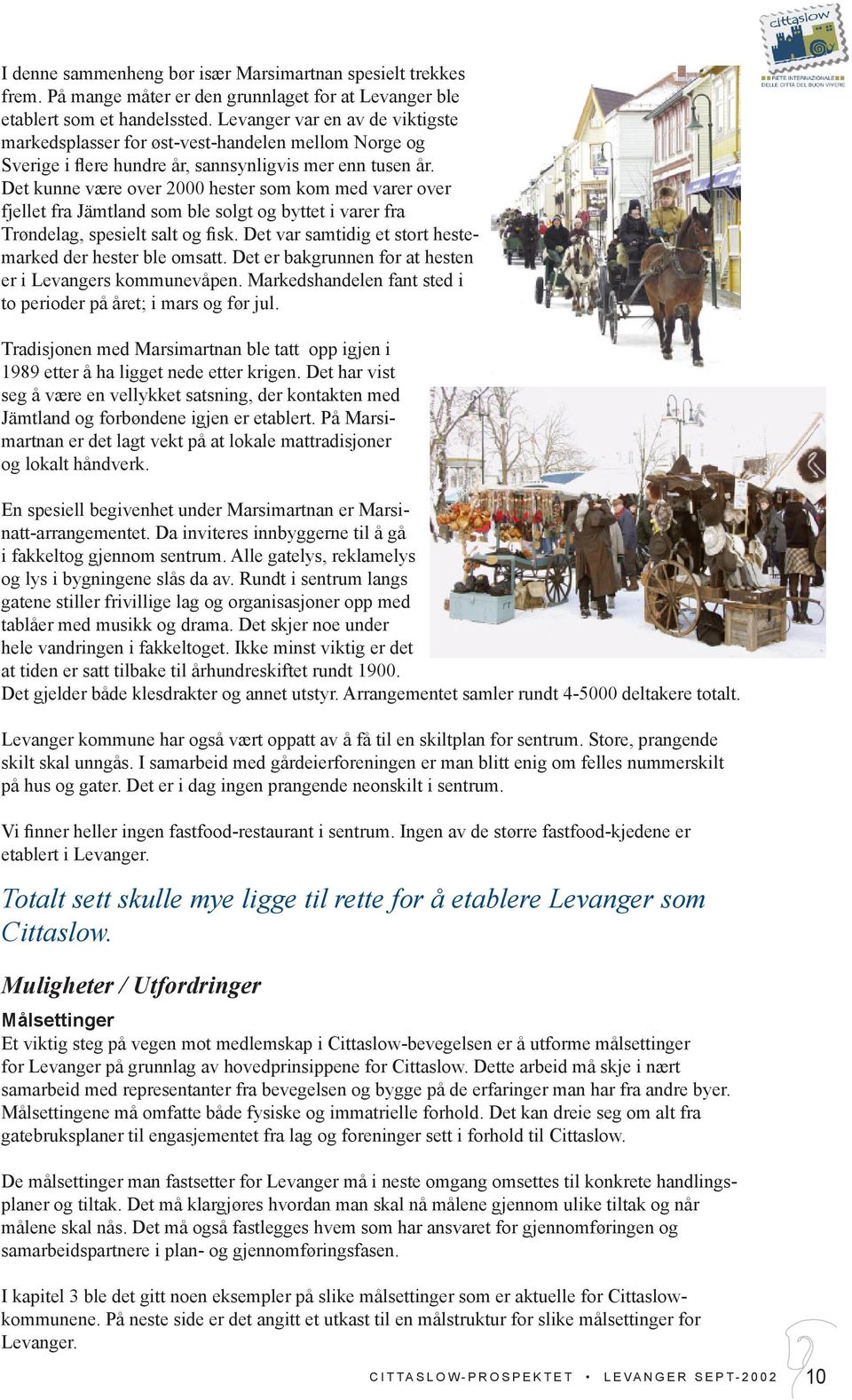 Det kunne være over 2000 hester som kom med varer over fjellet fra Jämtland som ble solgt og byttet i varer fra Trøndelag, spesielt salt og sk.