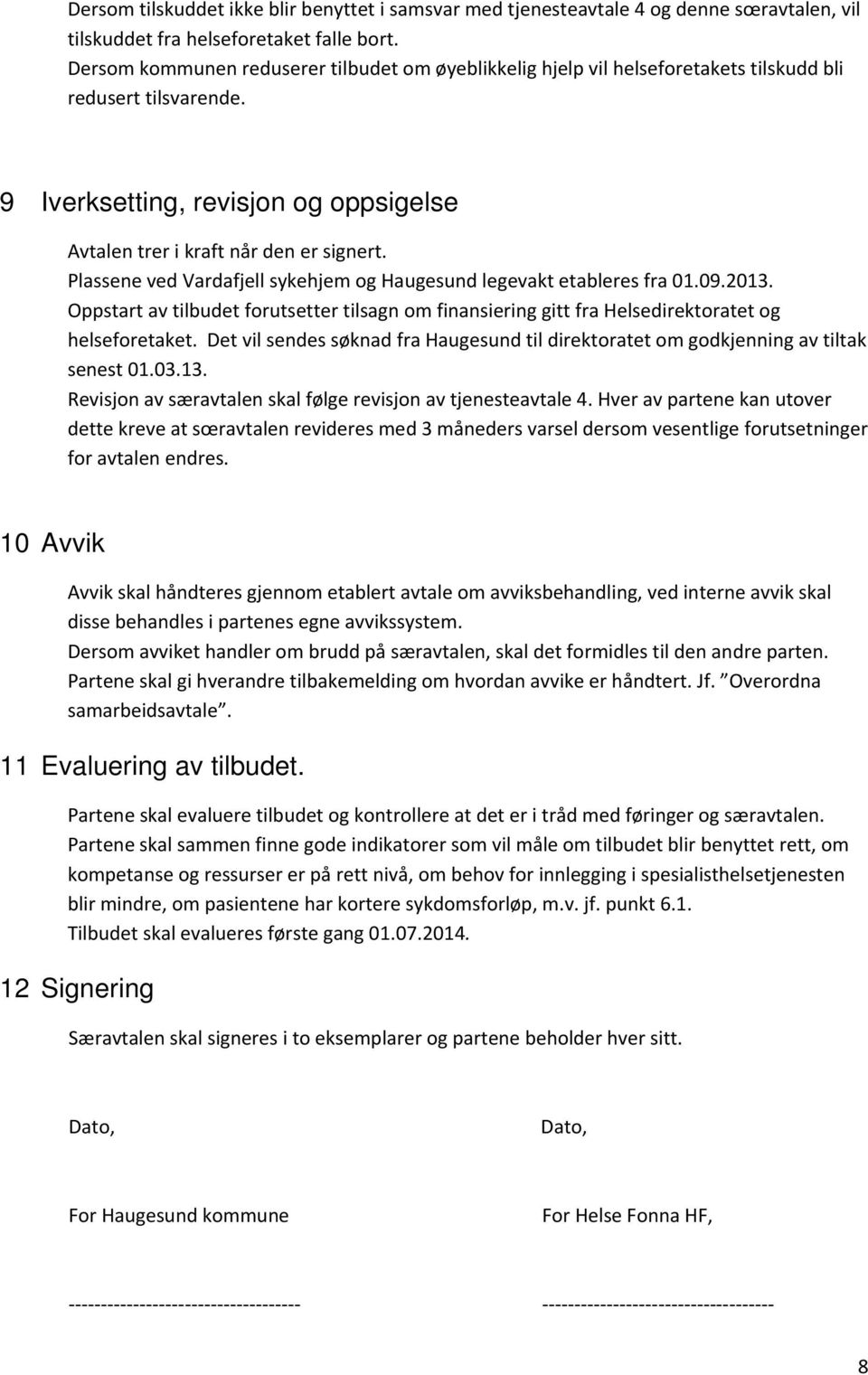 Plassene ved Vardafjell sykehjem og Haugesund legevakt etableres fra 01.09.2013. Oppstart av tilbudet forutsetter tilsagn om finansiering gitt fra Helsedirektoratet og helseforetaket.